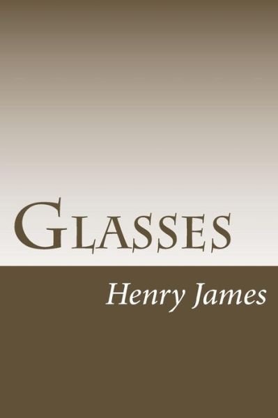 Glasses - Henry James - Books - Createspace Independent Publishing Platf - 9781984971951 - February 9, 2018