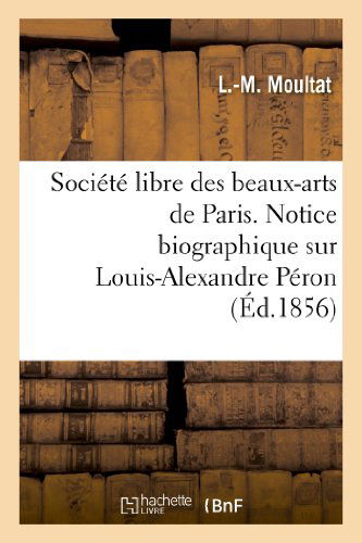 Cover for Moultat-l-m · Societe Libre Des Beaux-arts De Paris. Notice Biographique Sur Louis-alexandre Peron. Lue (Paperback Book) [French edition] (2013)