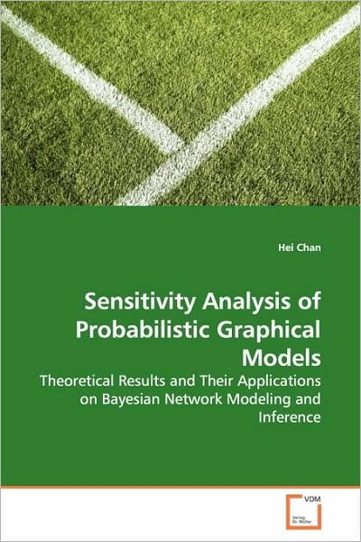 Cover for Hei Chan · Sensitivity Analysis of Probabilistic Graphical Models: Theoretical Results and Their Applications on Bayesian Network Modeling and Inference (Paperback Book) (2009)