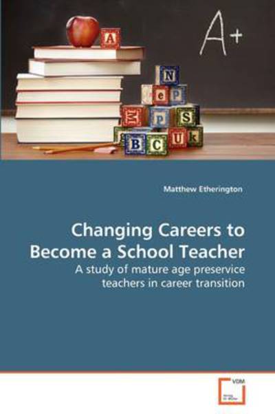 Cover for Matthew Etherington · Changing Careers to Become a School Teacher: a Study of Mature Age Preservice Teachers in Career Transition (Paperback Book) (2009)