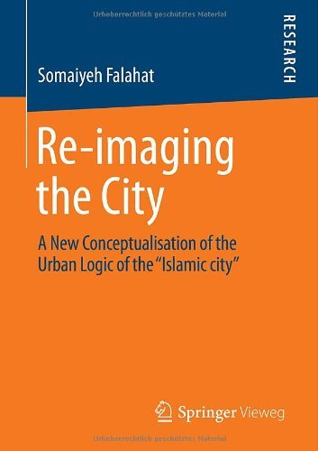 Somaiyeh Falahat · Re-imaging the City: A New Conceptualisation of the Urban Logic of the "Islamic city" (Pocketbok) [2014 edition] (2013)