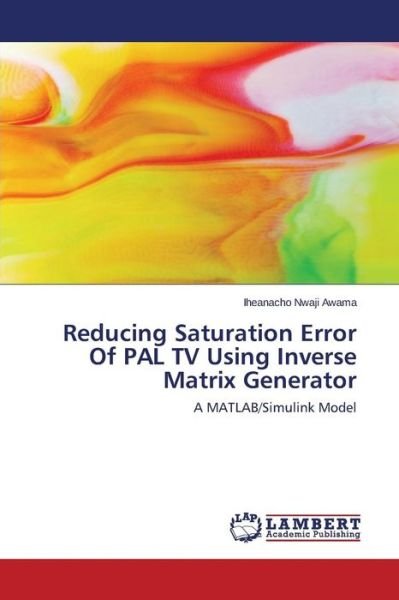 Cover for Awama Iheanacho Nwaji · Reducing Saturation Error of Pal TV Using Inverse Matrix Generator (Paperback Book) (2015)