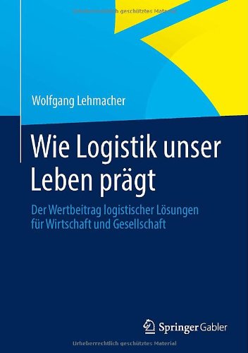 Cover for Wolfgang Lehmacher · Wie Logistik Unser Leben Pragt: Der Wertbeitrag Logistischer Loesungen Fur Wirtschaft Und Gesellschaft (Hardcover Book) [2013 edition] (2013)