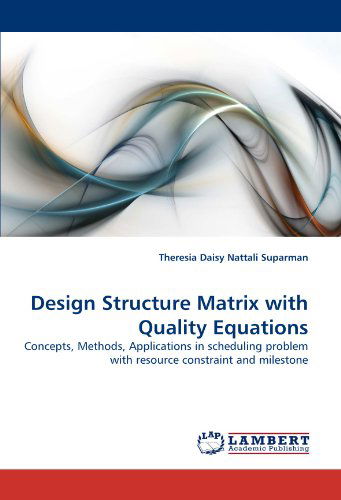 Design Structure Matrix with Quality Equations: Concepts, Methods, Applications in Scheduling Problem with Resource Constraint and Milestone - Theresia Daisy Nattali Suparman - Bøger - LAP LAMBERT Academic Publishing - 9783838395951 - 16. september 2010