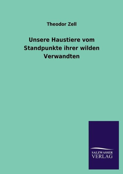 Unsere Haustiere Vom Standpunkte Ihrer Wilden Verwandten - Theodor Zell - Books - Salzwasser-Verlag GmbH - 9783846020951 - January 22, 2013