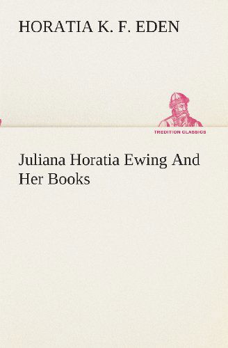 Cover for Horatia K. F. Eden · Juliana Horatia Ewing and Her Books (Tredition Classics) (Paperback Book) (2013)