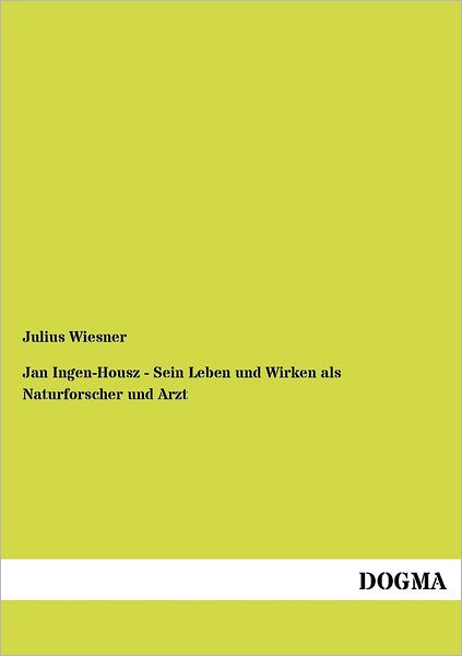 Cover for Julius Wiesner · Jan Ingen-housz - Sein Leben Und Wirken Als Naturforscher Und Arzt (Paperback Book) [German, 1 edition] (2012)