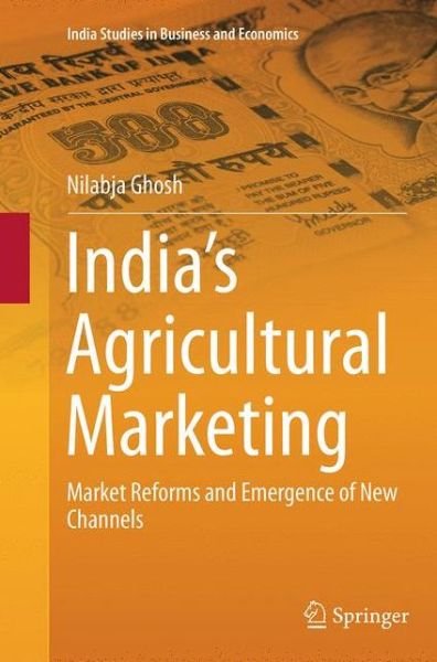 Cover for Nilabja Ghosh · India's Agricultural Marketing: Market Reforms and Emergence of New Channels - India Studies in Business and Economics (Paperback Bog) [Softcover reprint of the original 1st ed. 2013 edition] (2016)