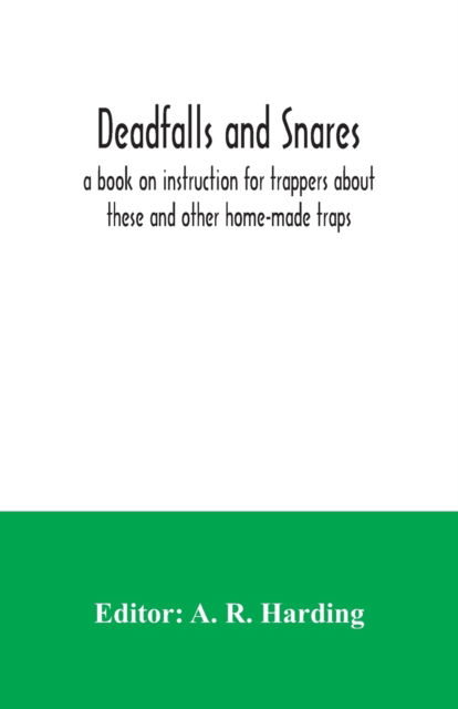 Cover for A R Harding · Deadfalls and snares; a book on instruction for trappers about these and other home-made traps (Paperback Book) (2020)