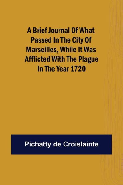 Cover for Pichatty de Croislainte · A brief Journal of what passed in the City of Marseilles, while it was afflicted with the Plague, in the Year 1720 (Paperback Book) (2021)