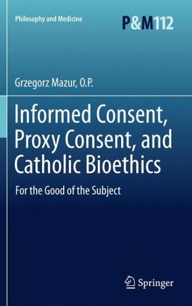 Cover for Mazur, O.P., Grzegorz · Informed Consent, Proxy Consent, and Catholic Bioethics: For the Good of the Subject - Philosophy and Medicine (Inbunden Bok) (2011)