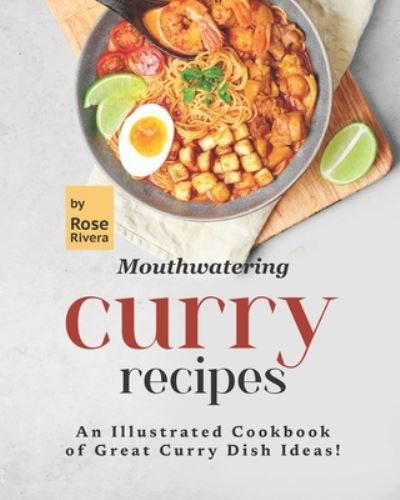 Cover for Rose Rivera · Mouthwatering Curry Recipes: An Illustrated Cookbook of Great Curry Dish Ideas! (Taschenbuch) (2021)