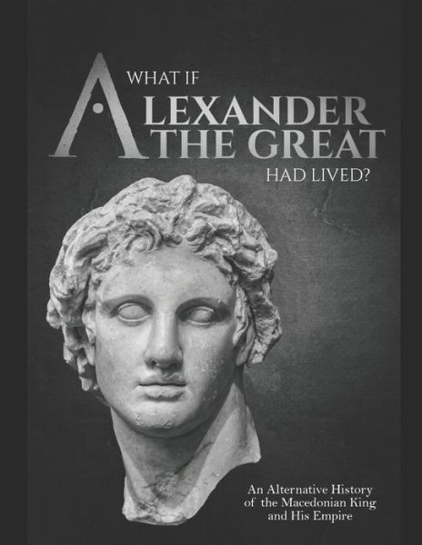 What if Alexander the Great Had Lived? An Alternative History of the Macedonian King and His Empire - Charles River Editors - Bøger - Independently Published - 9798635707951 - 9. april 2020