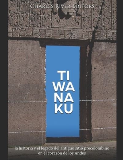 Cover for Charles River Editors · Tiwanaku: la historia y el legado del antiguo sitio precolombino en el corazon de los Andes (Paperback Bog) (2021)