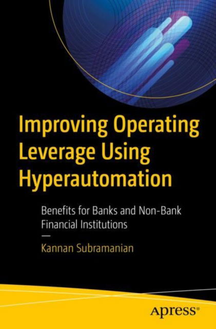 Improving Operating Leverage Using Hyperautomation: Unlock Strategic Advantages Across Banking and Non-Banking Financial Institutions - Kannan Subramanian R - Böcker - Springer-Verlag Berlin and Heidelberg Gm - 9798868808951 - 16 december 2024