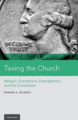 Cover for Zelinsky, Edward A. (The Morris and Annie Trachman Professor of Law, The Morris and Annie Trachman Professor of Law, Benjamin N. Cardozo School of Law) · Taxing the Church: Religion, Exemptions, Entanglement, and the Constitution (Hardcover Book) (2017)