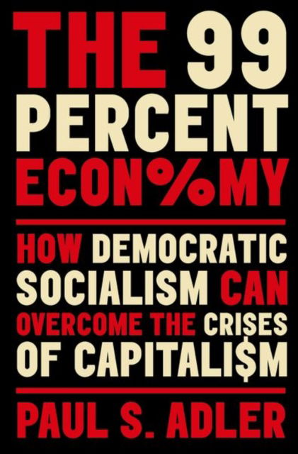 Cover for Adler, Paul (Professor of Management and Organization, of Sociology, and of Environmental Studies, Professor of Management and Organization, of Sociology, and of Environmental Studies, University of Southern California) · The 99 Percent Economy: How Democratic Socialism Can Overcome the Crises of Capitalism - CLARENDON LECTURES IN MANAGEMENT STUDIES (Paperback Book) (2023)