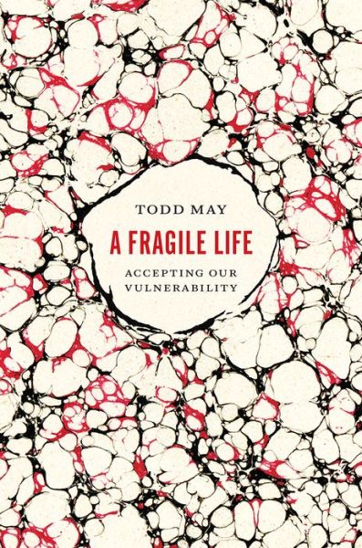 Cover for Todd May · A Fragile Life: Accepting Our Vulnerability (Hardcover Book) (2017)