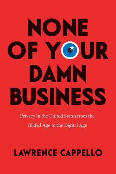 Cover for Lawrence Cappello · None of Your Damn Business: Privacy in the United States from the Gilded Age to the Digital Age (Paperback Book) (2022)