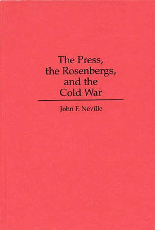 Cover for John Neville · The Press, the Rosenbergs, and the Cold War (Hardcover Book) (1995)