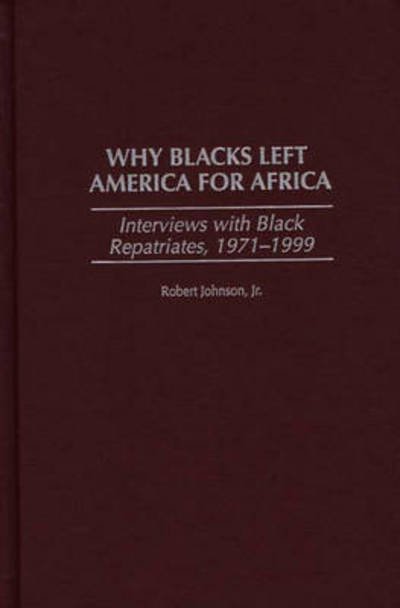 Why Blacks Left America for Africa: Interviews with Black Repatriates, 1971-1999 - Robert Johnson - Boeken - Bloomsbury Publishing Plc - 9780275965952 - 30 september 1999