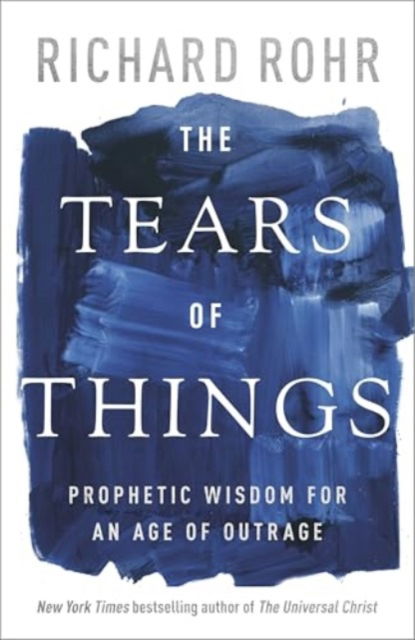 Cover for Richard Rohr · The Tears of Things: Prophetic Wisdom for an Age of Outrage (Gebundenes Buch) (2025)