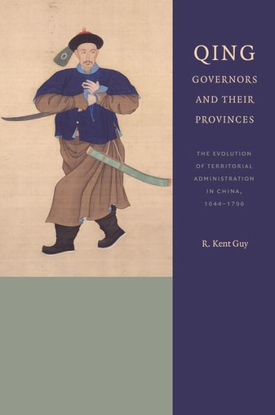 Qing Governors and Their Provinces: The Evolution of Territorial Administration in China, 1644-1796 - Qing Governors and Their Provinces - R. Kent Guy - Books - University of Washington Press - 9780295992952 - February 28, 2013