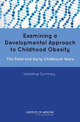 Examining a Developmental Approach to Childhood Obesity: The Fetal and Early Childhood Years: Workshop Summary - Institute of Medicine - Books - National Academies Press - 9780309376952 - October 8, 2015