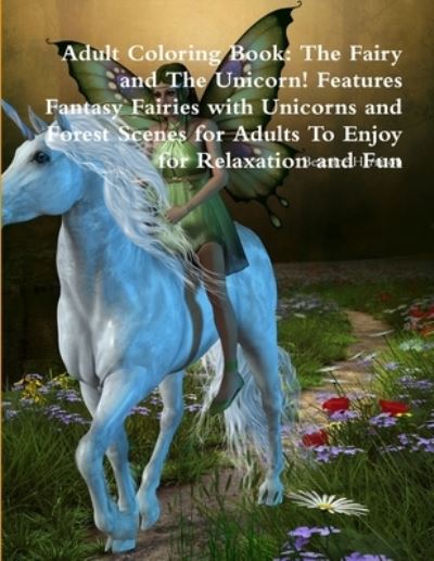 Adult Coloring Book: The Fairy and The Unicorn! Features Fantasy Fairies with Unicorns and Forest Scenes for Adults To Enjoy for Relaxation and Fun - Beatrice Harrison - Books - Lulu.com - 9780359115952 - September 25, 2018