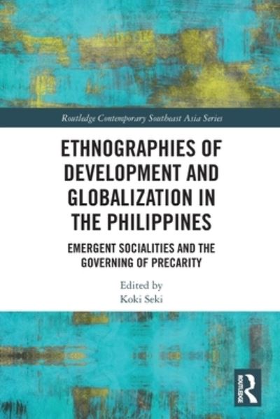 Cover for Koki Seki · Ethnographies of Development and Globalization in the Philippines: Emergent Socialities and the Governing of Precarity - Routledge Contemporary Southeast Asia Series (Paperback Book) (2022)