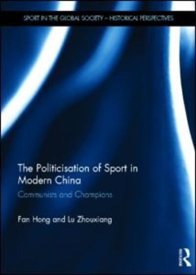 Cover for Fan Hong · The Politicisation of Sport in Modern China: Communists and Champions - Sport in the Global Society - Historical Perspectives (Hardcover Book) (2013)