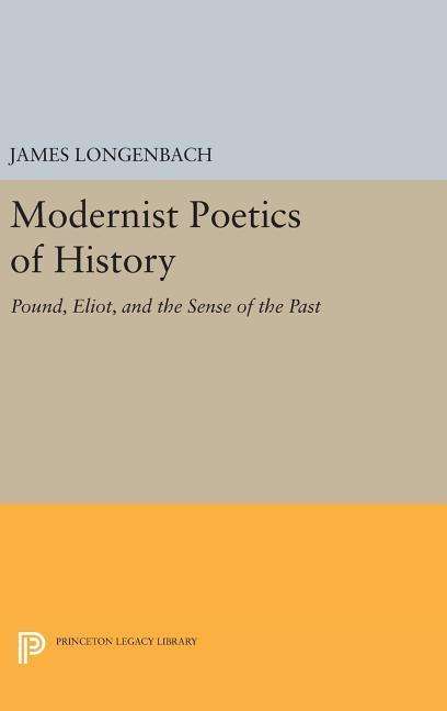 Cover for James Longenbach · Modernist Poetics of History: Pound, Eliot, and the Sense of the Past - Princeton Legacy Library (Hardcover Book) (2016)