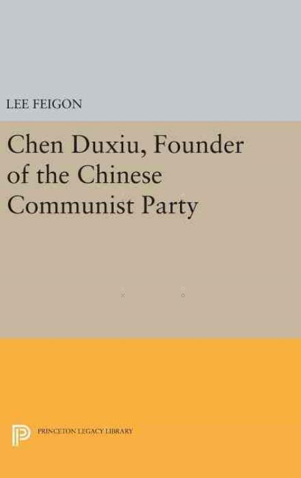 Cover for Lee Feigon · Chen Duxiu, Founder of the Chinese Communist Party - Princeton Legacy Library (Hardcover Book) (2016)