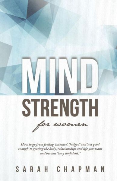 Mindstrength for Women: How to Go from Feeling 'insecure', 'judged', and 'not Good Enough' to Getting the Body, Relationships, and Life You Wa - Sarah Chapman - Books - Mental Work Publishing - 9780692375952 - March 9, 2015