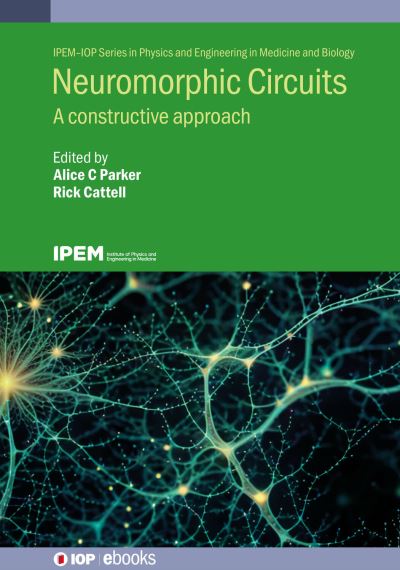 Cover for Parker, Alice C. (Ming Hsieh Department of Electrical and Computer Engineering - Systems University of Southern California (United States)) · Neuromorphic Circuits: A constructive approach - IPEM-IOP Series in Physics and Engineering in Medicine and Biology (Hardcover Book) (2023)
