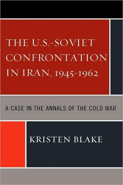 Cover for Kristen Blake · The U.S.-Soviet Confrontation in Iran, 1945-1962: A Case in the Annals of the Cold War (Hardcover Book) (2009)