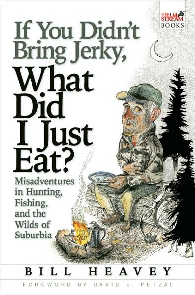 Cover for Bill Heavey · If You Didn't Bring Jerky, What Did I Just Eat: Misadventures in Hunting, Fishing, and the Wilds of Suburbia (Paperback Book) (2008)