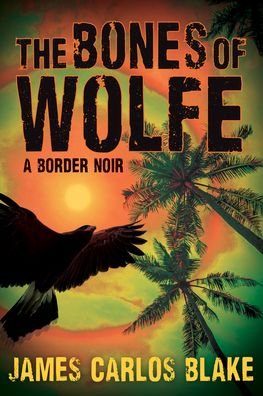 Cover for James Carlos Blake · The Bones of Wolfe A Border Noir (Paperback Book) (2021)
