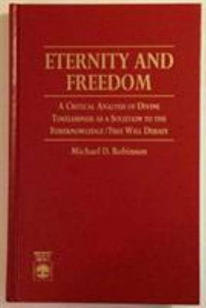 Eternity and Freedom: Critical Analysis of Divine Timelessness as a Solution to the Foreknowledge/ Free Will Debate - Michael Robinson - Książki - University Press of America - 9780819198952 - 2 maja 1995