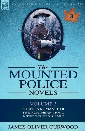 Cover for James Oliver Curwood · The Mounted Police Novels: Volume 3-Isobel: A Romance of the Northern Trail &amp; the Golden Snare (Pocketbok) (2010)