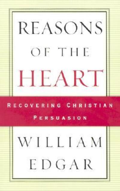 Reasons of the Heart: Recovering Christian Persuasion - William Edgar - Books -  - 9780875525952 - July 21, 2003