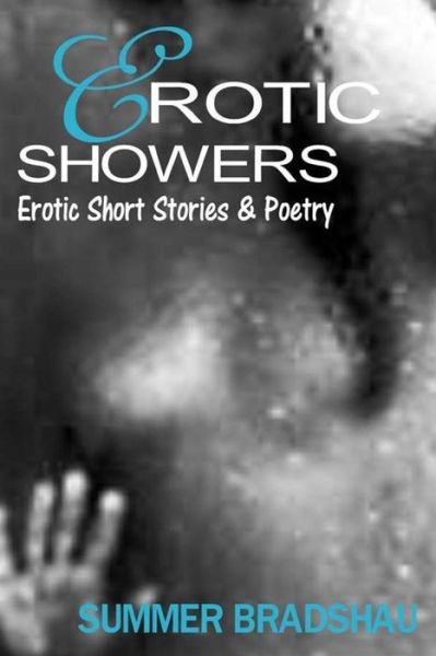 Erotic Showers : Erotic Short Stories and Poetry - Summer Bradshau - Books - Bradshau Company, The - 9780991115952 - April 16, 2018