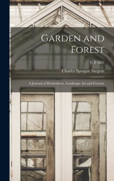 Cover for Charles Sprague 1841-1927 Sargent · Garden and Forest; a Journal of Horticulture, Landscape Art and Forestry; v. 8 1895 (Hardcover Book) (2021)