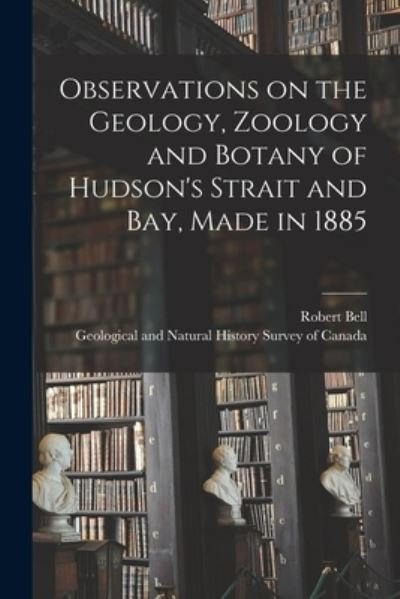 Cover for Robert Bell · Observations on the Geology, Zoology and Botany of Hudson's Strait and Bay, Made in 1885 (Paperback Bog) (2021)