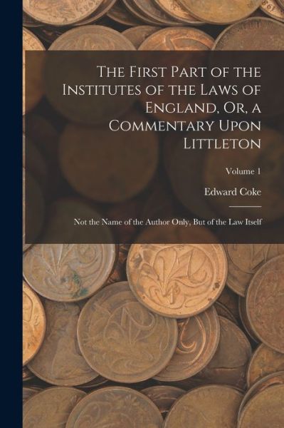 Cover for Edward Coke · First Part of the Institutes of the Laws of England, or, a Commentary upon Littleton (Book) (2022)