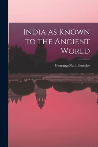 India As Known to the Ancient World - Gauranganath Banerjee - Books - Creative Media Partners, LLC - 9781015964952 - October 27, 2022