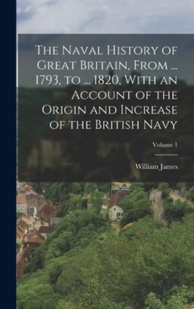 Naval History of Great Britain, from ... 1793, to ... 1820, with an Account of the Origin and Increase of the British Navy; Volume 1 - William James - Books - Creative Media Partners, LLC - 9781016813952 - October 27, 2022
