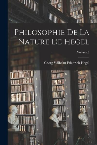 Cover for Georg Wilhelm Friedrich Hegel · Philosophie de la Nature de Hegel; Volume 3 (Bok) (2022)
