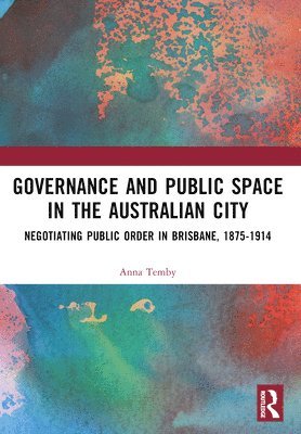 Cover for Temby, Anna (University of Queensland, Australia) · Governance and Public Space in the Australian City: Negotiating Public Order in Brisbane, 1875-1914 (Paperback Book) (2024)