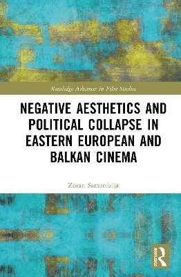 Cover for Samardzija, Zoran (Columbia College Chicago, USA) · Negative Aesthetics and Political Collapse in Eastern European and Balkan Cinema - Routledge Advances in Film Studies (Hardcover Book) (2025)